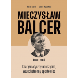 Mieczysław Balcer (1906-1995). Charyzmatyczny nauczyciel, wszechstronny sportowiec.
